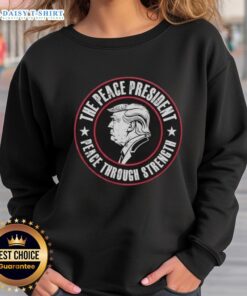 Good Trump The Peace President sweatshirt featuring 'Peace Through Strength' slogan in bold letters.