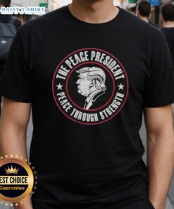 Alt Text: Good Trump The Peace President T-Shirt featuring 'Peace Through Strength' slogan, promoting a strong leadership message.
