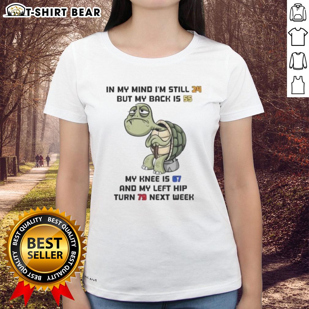Good Turtle In My Mind I'm Still 24 But My Back Is 55 My Knee Is 67 And My Left Hip Turn 79 Next Week Ladies-Tee Funny ladies' tee featuring a turtle graphic with the text about feeling older at 24, perfect for humorous fashion lovers.