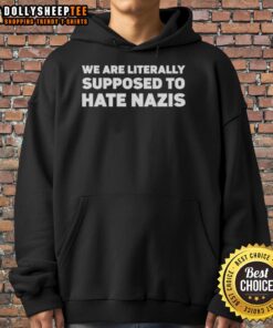 Alt Text: Good We Are Literally Supposed To Hate Nazis Hoodie with bold text on a black background promoting anti-Nazi message.