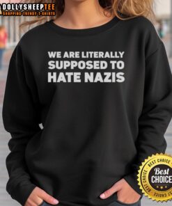 Alt Text: Good We Are Literally Supposed To Hate Nazis sweatshirt featuring bold text design, perfect for anti-hate activism.