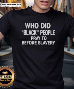 Good Who Did Black People Pray To Before Slavery T-Shirt featuring bold text and cultural imagery for African American history.