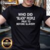 Good Who Did Black People Pray To Before Slavery T-Shirt featuring bold text and cultural imagery for African American history.