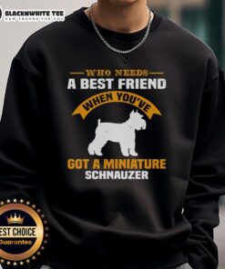 Cozy 'Good Who Needs A Best Friend When You've Got A Miniature Schnauzer' sweatshirt with a playful schnauzer design.