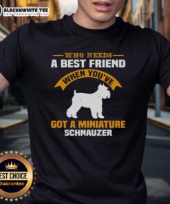 Good Who Need A Best Friend When Youve Got A Miniature Schnauzer T-Shirt featuring a playful schnauzer graphic.