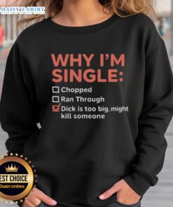 Funny sweatshirt saying 'Good, Why I'm Single: Chopped Ran Through Dick Is Too Big Might Kill Someone' for humor lovers.