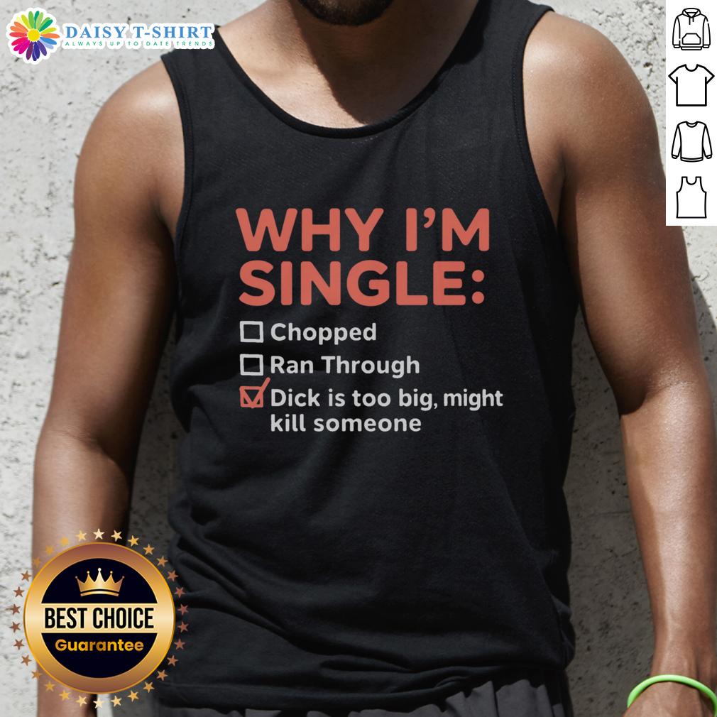 Good Why I'm Single Chopped Ran Through Dick Is Too Big Might Kill Someone Tank Top Funny tank top saying 'Good, Why I'm Single: Chopped Ran Through, Dick Is Too Big, Might Kill Someone' for humorous fashion.