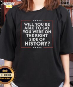 Good Will You Be Able To Say You Were On The Right Side Of History Ladies Tee featuring a motivational graphic design.