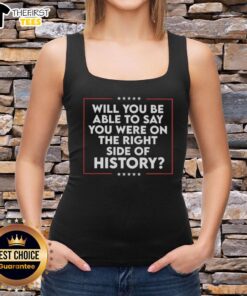 Good Will You Be Able To Say You Were On The Right Side Of History tank top design featuring bold text and vibrant colors.