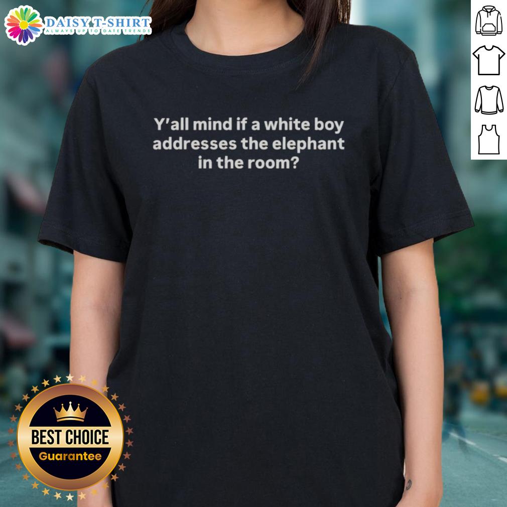 Good Y'All Mind If A White Boy Addresses The Elephant In The Room Ladies Tee Good Y'all Mind If A White Boy Addresses The Elephant In The Room Ladies Tee - stylish women's shirt with bold text design.