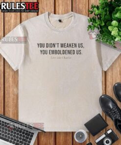 Good You Didn't Weaken Us You Emboldened Us Live Like Charlie washed t-shirt design showcasing empowering message.