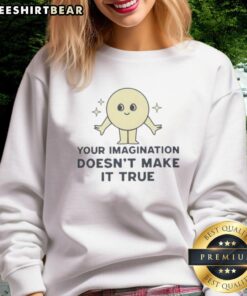 Good Your Imagination Doesn't Make It True Sweatshirt in cozy fabric, featuring a motivational quote design for casual wear.