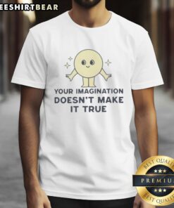 Good Your Imagination Doesn'T Make It True T-Shirt design featuring bold text on a stylish, casual tee.