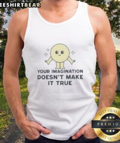 Good Your Imagination Doesn't Make It True Tank Top featuring a motivational quote design in a stylish font.
