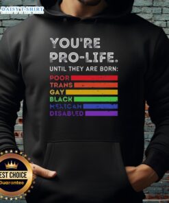 Pro-life hoodie featuring the slogan 'Good, Youre Pro-Life Until They Are Born Poor, Trans, Gay, Black, Mexican, Disabled.'