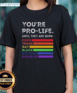 Pro-life tee featuring the phrase 'Good, You're Pro-Life Until They Are Born' with themes of diversity and inclusion.
