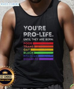 Pro-life tank top featuring the phrase 'Good, You're Pro-Life Until They Are Born: Poor, Trans, Gay, Black, Mexican, Disabled'