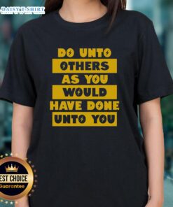 Happy Do Unto Others As You Would Have Done Unto You ladies tee, featuring a stylish design and positive message.