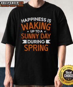 Alt Text: Happy T-shirt design featuring 'Happiness Is Waking Up To A Sunny Day During Spring' with bright sun and floral graphics.