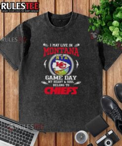 Happy I May Live In Montana But On Game Day My Heart And Soul Belongs To Kansas City Chiefs washed t-shirt design.