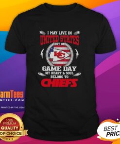 Happy I May Live In United States But On Game Day My Heart And Soul Belongs To Kansas City Chiefs T-Shirt design