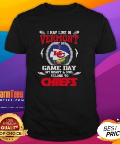 Alt Text: Happy I May Live In Vermont But On Game Day My Heart And Soul Belongs To Kansas City Chiefs T-Shirt design.