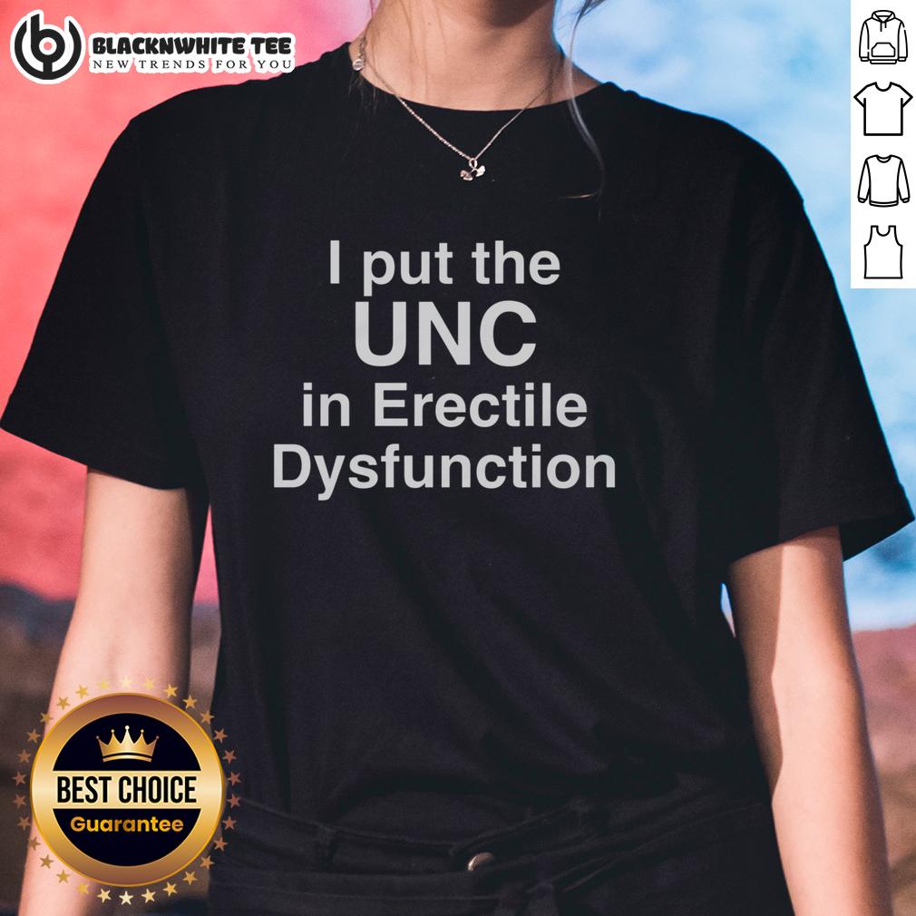 Happy I Put The Unc In Erectile Dysfunction Ladies Tee Happy I Put The UNC in Erectile Dysfunction Ladies Tee showcasing a fun and humorous graphic design for women's apparel.