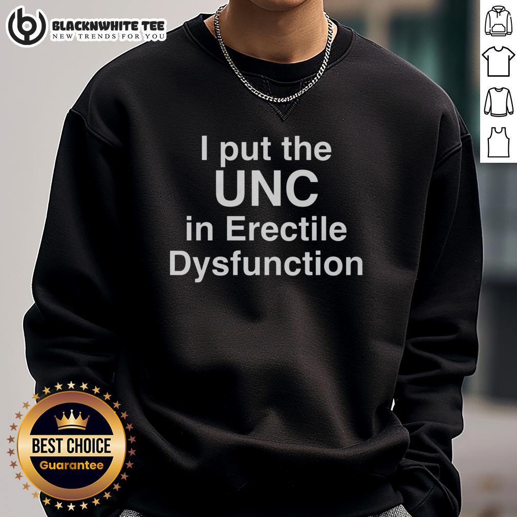 Happy I Put The Unc In Erectile Dysfunction Sweatshirt Person wearing 'Happy I Put The UNC in Erectile Dysfunction' sweatshirt, showcasing humor in men's health awareness.