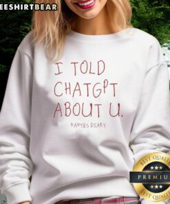 Happy I Told ChatGPT About U Kanye's Diary Sweatshirt featuring vibrant design and bold text, perfect for fans.