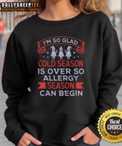 Cozy sweatshirt with 'Happy I'm So Glad Cold Season Is Over' design, perfect for welcoming allergy season fashion.