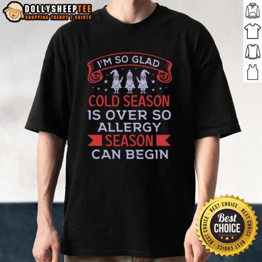 Happy 'I'm So Glad Cold Season Is Over So Allergy Season Can Begin' T-Shirt design for allergy sufferers and seasonal change.