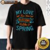 Happy My Love For You Blossoms Like Spring T-Shirt design featuring vibrant floral graphics and cheerful lettering.