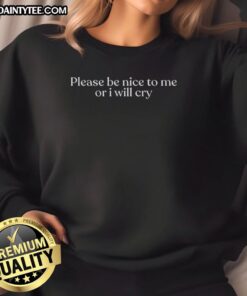 Happy 'Please Be Nice To Me Or I Will Cry' sweatshirt in a cozy, casual style, perfect for expressing emotions with humor.