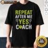 Happy Repeat After Me Yes Coach Tennis T-Shirt featuring a fun design for tennis enthusiasts and coaches.