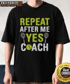 Happy Repeat After Me Yes Coach Tennis T-Shirt featuring a fun design for tennis enthusiasts and coaches.