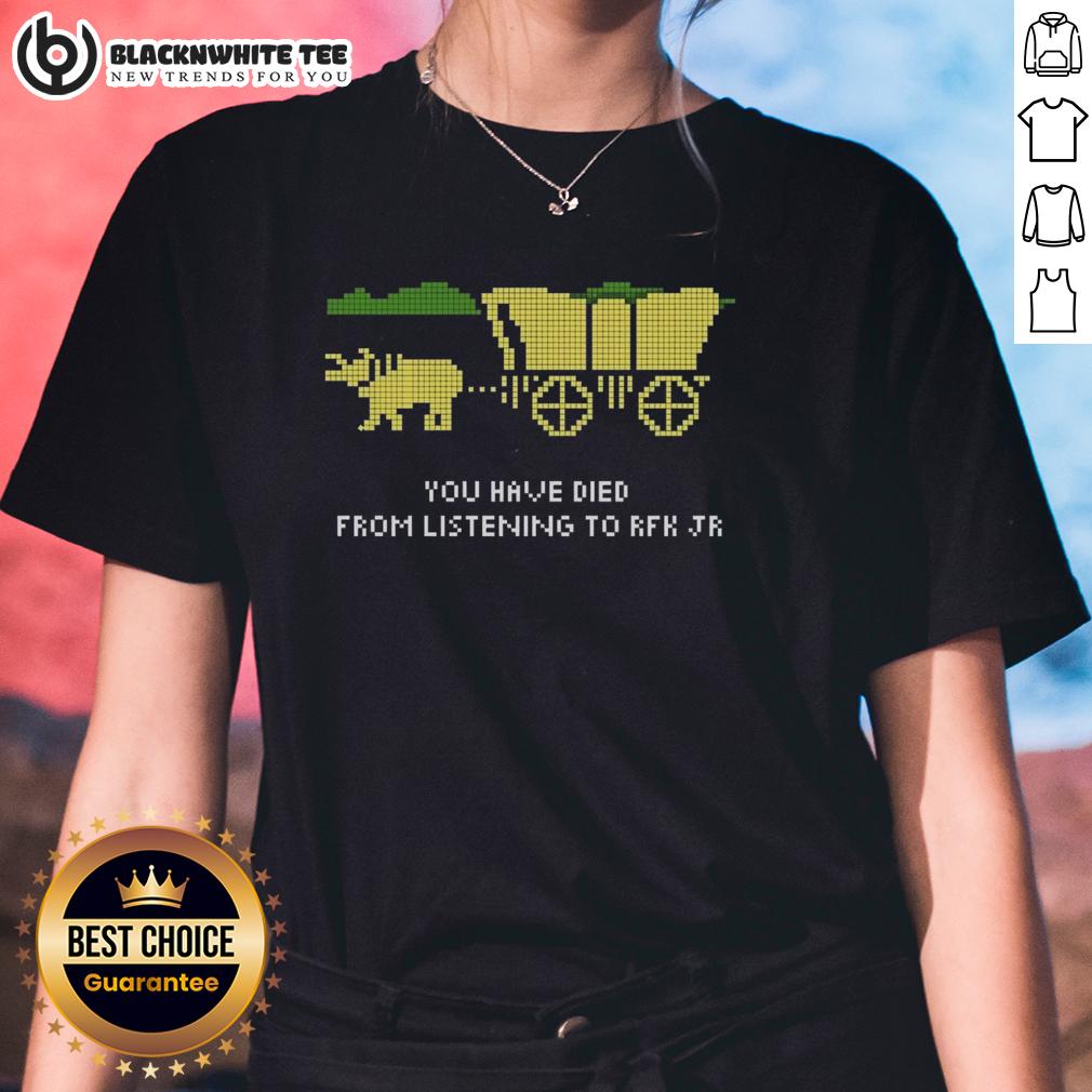 Happy Rfk Oregon Trail You Have Died From Listening To Rfk Jr Ladies Tee Womens tee featuring 'You Have Died From Listening To RFK Jr.' graphic, perfect for fans of RFK and the Oregon Trail.