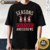 Alt Text: Happy Seasons Change And So Do We Christmas T-Shirt featuring festive design and cheerful colors for the holiday spirit.