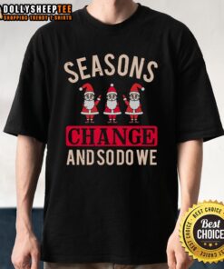 Alt Text: Happy Seasons Change And So Do We Christmas T-Shirt featuring festive design and cheerful colors for the holiday spirit.