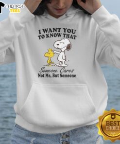 Happy Snoopy I Want You To Know That Someone Cares Not Me But Someone T-Shirt - Image 2