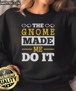 Cozy Happy The Gnome Made Me Do It sweatshirt featuring a whimsical gnome design, perfect for casual outings and gifts.