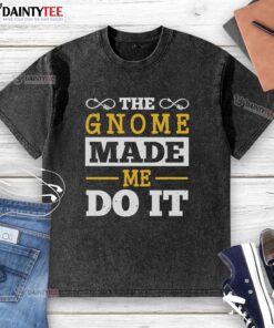 Happy The Gnome Made Me Do It washed t-shirt featuring a whimsical gnome design, perfect for casual wear and gnome enthusiasts.