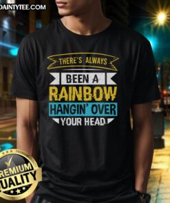 Alt Text: Happy Theres Always Been A Rainbow Hangin' Over Your Head T-Shirt featuring a colorful rainbow graphic and cheerful text.