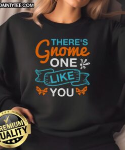 Alt Text: Happy There's Gnome One Like You Sweatshirt featuring a whimsical gnome design in vibrant colors.