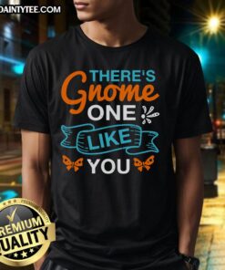 Alt Text: Happy There's Gnome One Like You T-Shirt featuring a whimsical gnome design and cheerful typography.