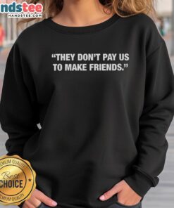 Happy They Don't Pay Us To Make Friends T-Shirt - Image 5