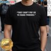 Happy They Don't Pay Us To Make Friends T-Shirt featuring a playful design, perfect for casual wear and friendships.