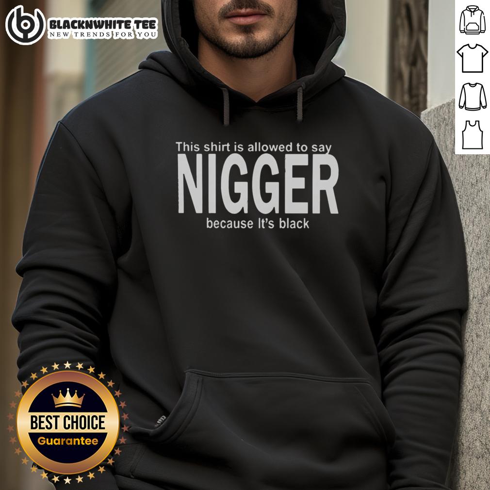 Happy This Shirt Is Allowed To Say Nigger Because It'S Black Hoodie Alt Text: Black hoodie with text 'This Shirt Is Allowed To Say Nigger Because It's Black' promoting bold social commentary.