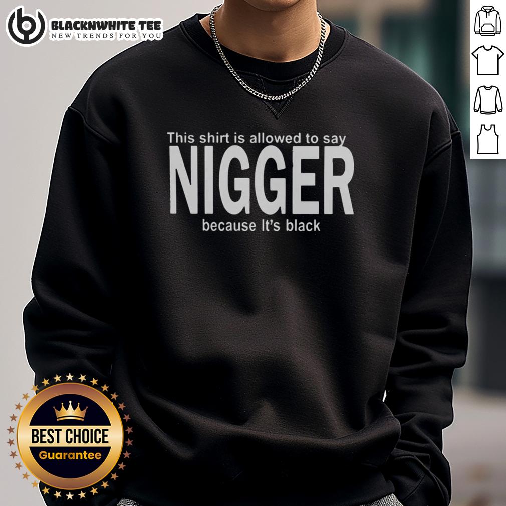 Happy This Shirt Is Allowed To Say Nigger Because It'S Black Sweatshirt Black sweatshirt with a bold phrase, 'This Shirt Is Allowed To Say Nigger Because It's Black,' promoting freedom of expression.
