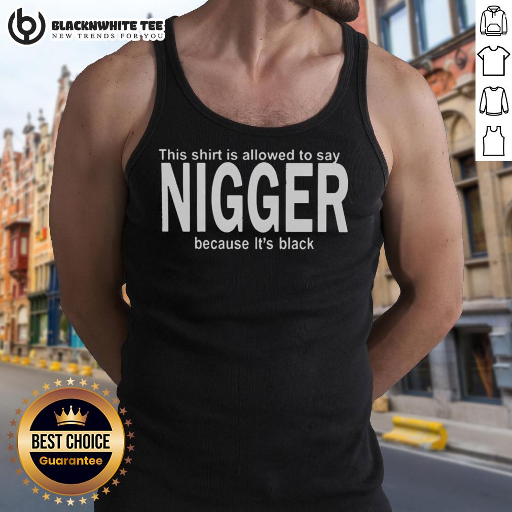 Happy This Shirt Is Allowed To Say Nigger Because It'S Black Tank Top Alt Text: Black tank top with the phrase This Shirt Is Allowed To Say Nigger Because It's Black, showcasing bold typography.