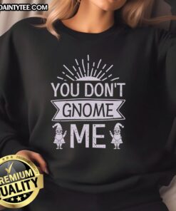 Happy You Dont Gnome Me Sweatshirt featuring a playful gnome graphic on a cozy, casual pullover.